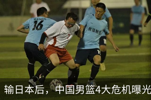 输日本后，中国男篮4大危机曝光，防守崩了，郭士强遭遇考验